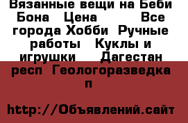 Вязанные вещи на Беби Бона › Цена ­ 500 - Все города Хобби. Ручные работы » Куклы и игрушки   . Дагестан респ.,Геологоразведка п.